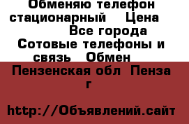 Обменяю телефон стационарный. › Цена ­ 1 500 - Все города Сотовые телефоны и связь » Обмен   . Пензенская обл.,Пенза г.